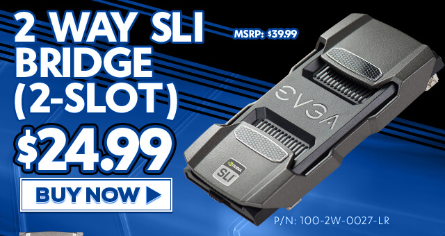 EVGA 2-Way SLI Bridge (2 Slot) - $24.99 - Buy Now